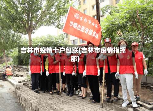 吉林市疫情十户包联(吉林市疫情指挥部)