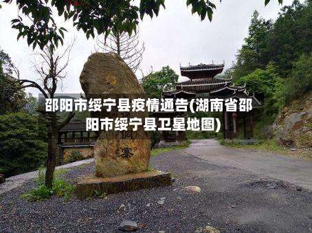 邵阳市绥宁县疫情通告(湖南省邵阳市绥宁县卫星地图)