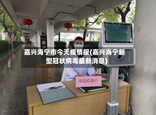 嘉兴海宁市今天疫情报(嘉兴海宁新型冠状病毒最新消息)