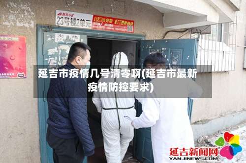 延吉市疫情几号清零啊(延吉市最新疫情防控要求)
