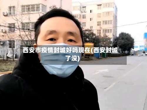 西安市疫情封城好吗现在(西安封城了没)