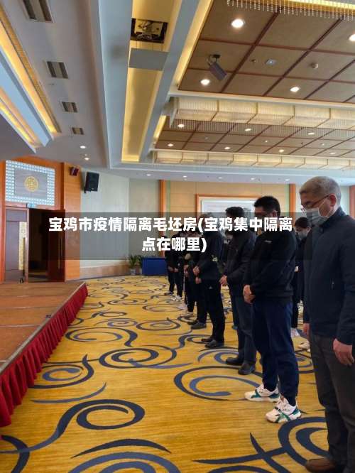 宝鸡市疫情隔离毛坯房(宝鸡集中隔离点在哪里)-第3张图片