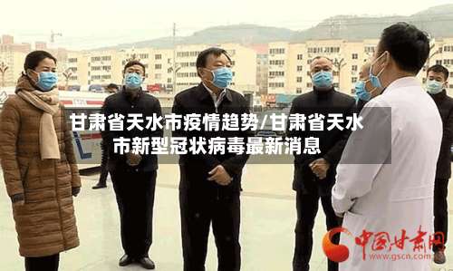 甘肃省天水市疫情趋势/甘肃省天水市新型冠状病毒最新消息
