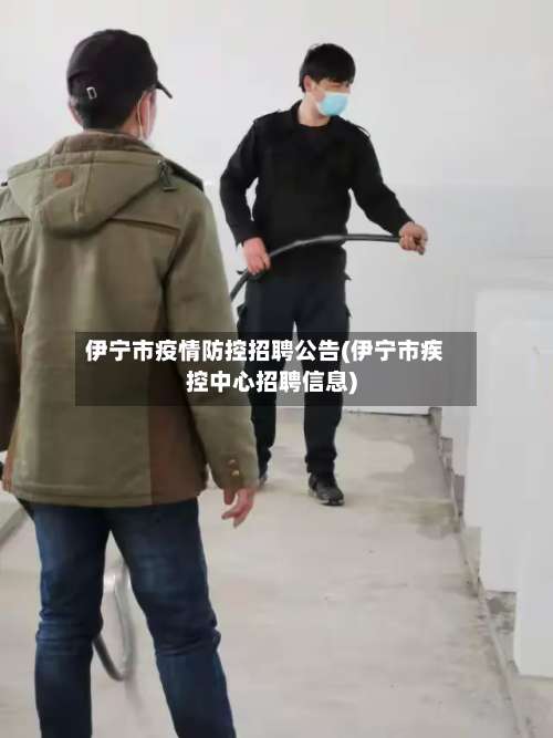 伊宁市疫情防控招聘公告(伊宁市疾控中心招聘信息)
