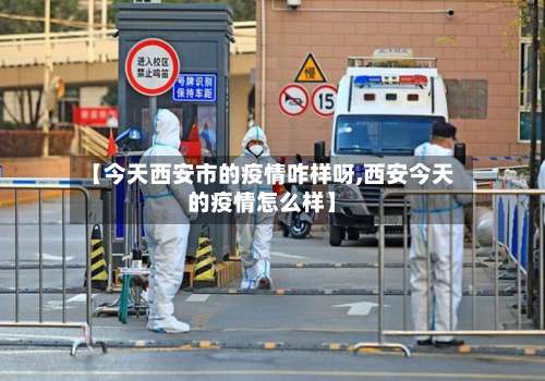 【今天西安市的疫情咋样呀,西安今天的疫情怎么样】