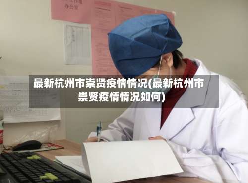 最新杭州市崇贤疫情情况(最新杭州市崇贤疫情情况如何)-第3张图片