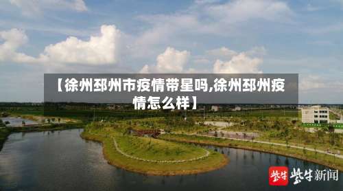 【徐州邳州市疫情带星吗,徐州邳州疫情怎么样】