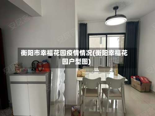 衡阳市幸福花园疫情情况(衡阳幸福花园户型图)