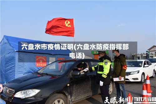六盘水市疫情证明(六盘水防疫指挥部电话)-第2张图片