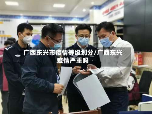 广西东兴市疫情等级划分/广西东兴疫情严重吗