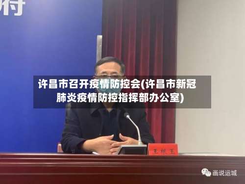 许昌市召开疫情防控会(许昌市新冠肺炎疫情防控指挥部办公室)