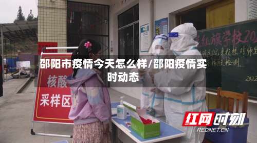 邵阳市疫情今天怎么样/邵阳疫情实时动态