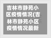 吉林市静苑小区疫情情况(吉林市静苑小区疫情情况最新)