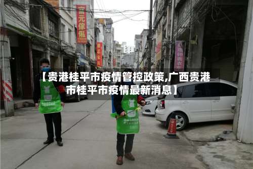 【贵港桂平市疫情管控政策,广西贵港市桂平市疫情最新消息】