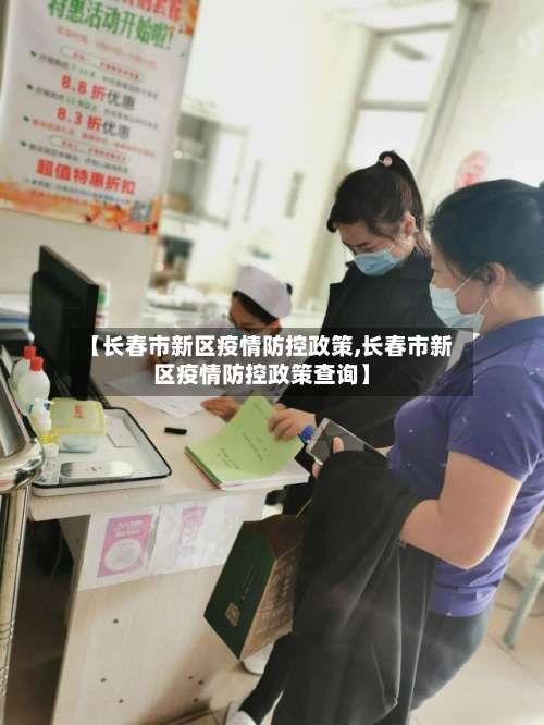 【长春市新区疫情防控政策,长春市新区疫情防控政策查询】