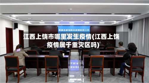 江西上饶市哪里发生疫情(江西上饶疫情属于重灾区吗)