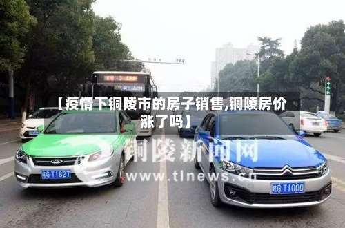 【疫情下铜陵市的房子销售,铜陵房价涨了吗】-第2张图片