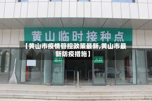 【黄山市疫情管控政策最新,黄山市最新防疫措施】