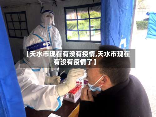 【天水市现在有没有疫情,天水市现在有没有疫情了】