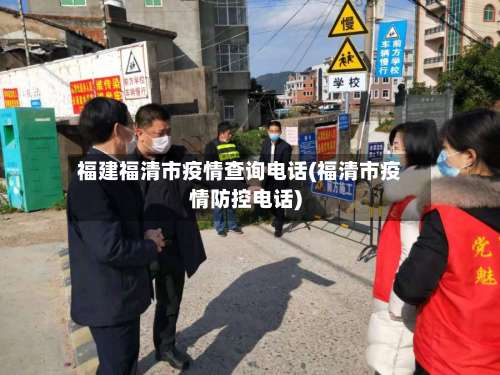 福建福清市疫情查询电话(福清市疫情防控电话)-第2张图片