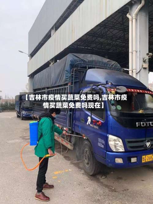 【吉林市疫情买蔬菜免费吗,吉林市疫情买蔬菜免费吗现在】