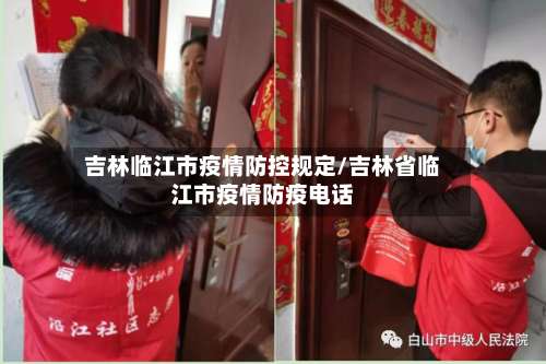 吉林临江市疫情防控规定/吉林省临江市疫情防疫电话-第3张图片
