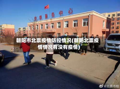 朝阳市北票疫情防控情况(朝阳北票疫情情况有没有疫情)
