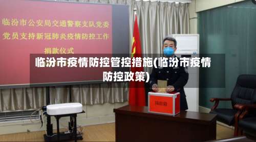 临汾市疫情防控管控措施(临汾市疫情防控政策)