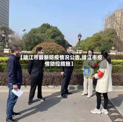 【靖江市最新防疫情况公告,靖江市疫情防控措施】