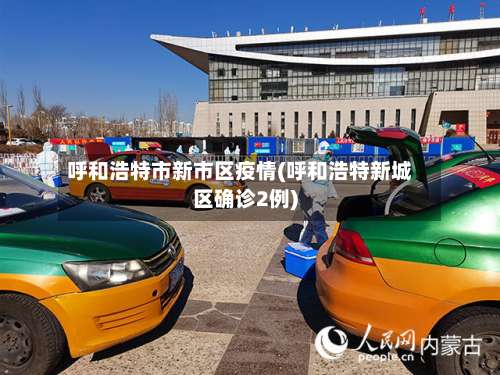 呼和浩特市新市区疫情(呼和浩特新城区确诊2例)