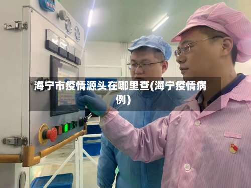 海宁市疫情源头在哪里查(海宁疫情病例)-第3张图片