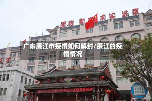 广东廉江市疫情如何解封/廉江的疫情情况-第3张图片