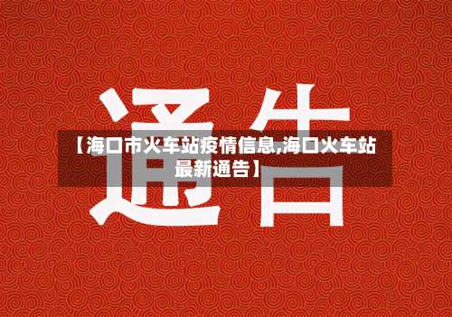 【海口市火车站疫情信息,海口火车站最新通告】