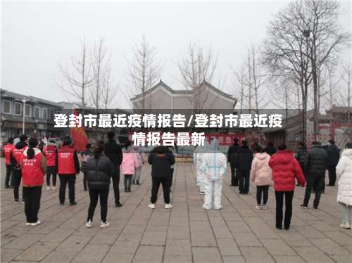 登封市最近疫情报告/登封市最近疫情报告最新