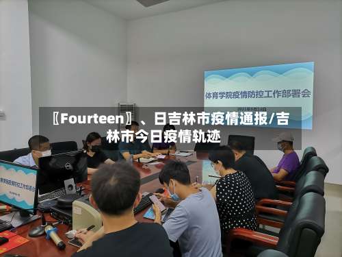 〖Fourteen〗、日吉林市疫情通报/吉林市今日疫情轨迹-第2张图片