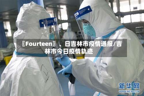 〖Fourteen〗	、日吉林市疫情通报/吉林市今日疫情轨迹-第3张图片