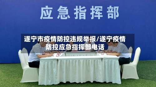 遂宁市疫情防控违规举报/遂宁疫情防控应急指挥部电话