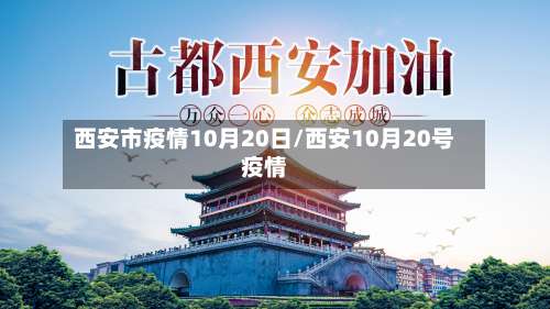 西安市疫情10月20日/西安10月20号疫情