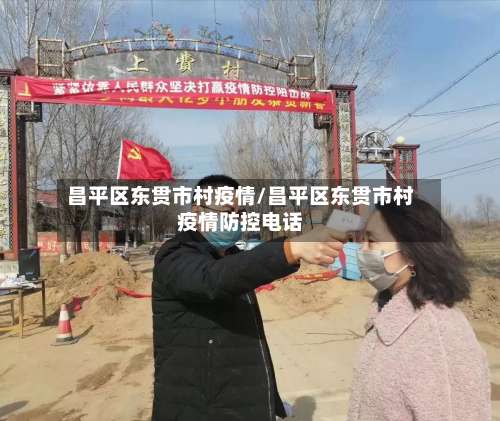 昌平区东贯市村疫情/昌平区东贯市村疫情防控电话