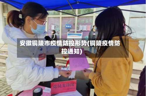 安徽铜陵市疫情防控形势(铜陵疫情防控通知)