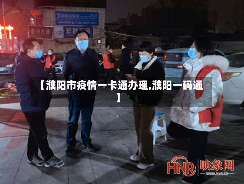 【濮阳市疫情一卡通办理,濮阳一码通】