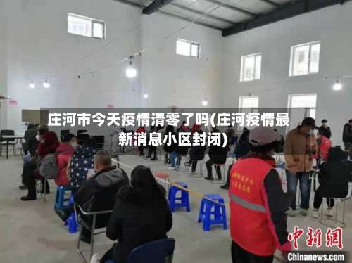 庄河市今天疫情清零了吗(庄河疫情最新消息小区封闭)-第3张图片