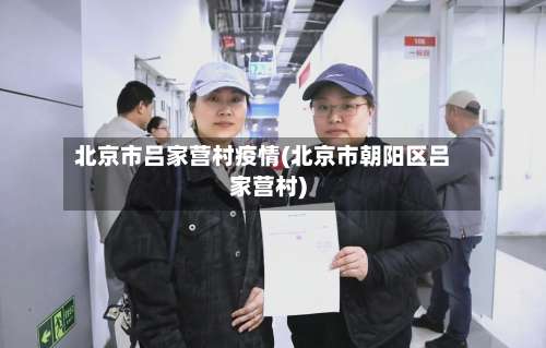 北京市吕家营村疫情(北京市朝阳区吕家营村)-第2张图片