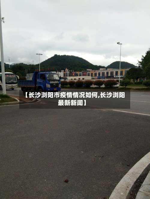 【长沙浏阳市疫情情况如何,长沙浏阳最新新闻】