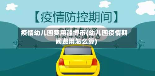 疫情幼儿园费用淄博市(幼儿园疫情期间费用怎么算)