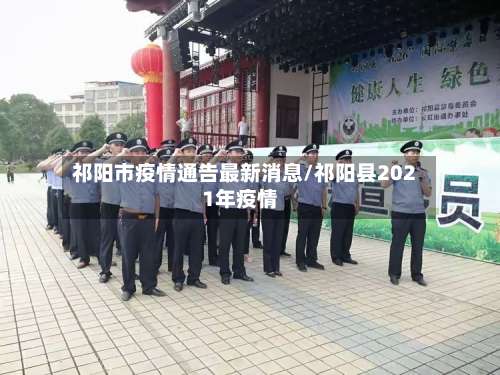 祁阳市疫情通告最新消息/祁阳县2021年疫情