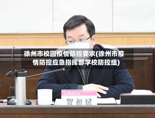 徐州市校园疫情防控要求(徐州市疫情防控应急指挥部学校防控组)