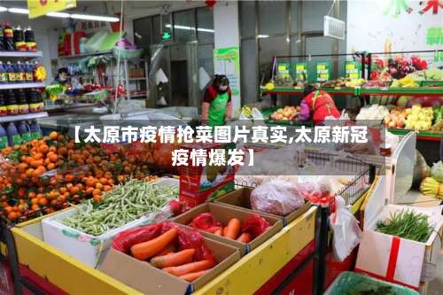 【太原市疫情抢菜图片真实,太原新冠疫情爆发】