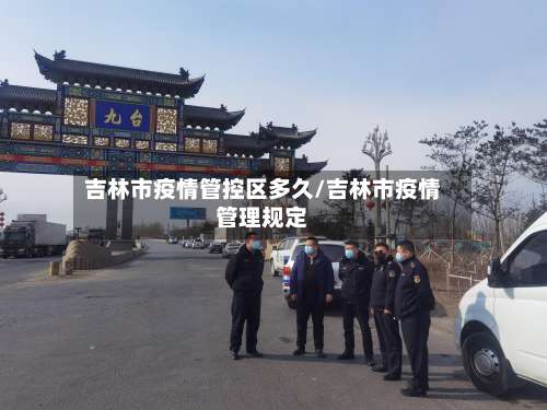 吉林市疫情管控区多久/吉林市疫情管理规定
