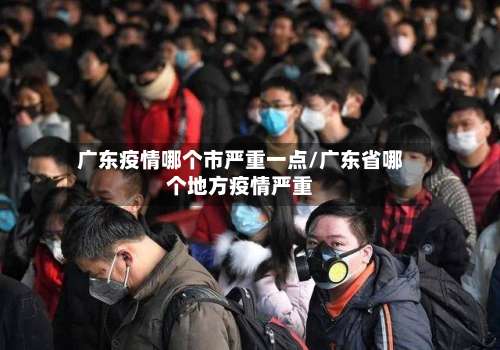 广东疫情哪个市严重一点/广东省哪个地方疫情严重